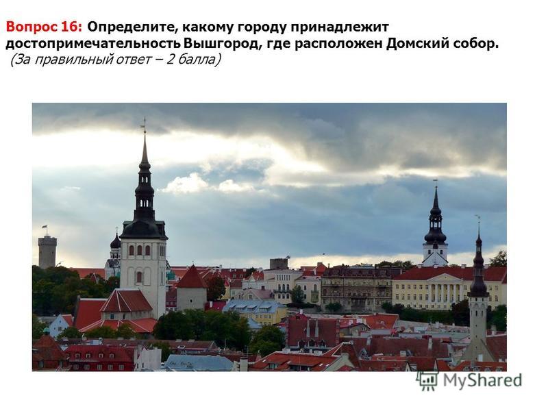 Вопрос 16: Определите, какому городу принадлежит достопримечательность Вышгород, где расположен Домский собор. (За правильный ответ – 2 балла)