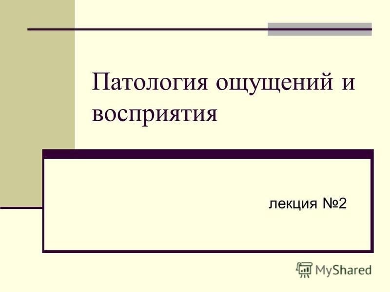 Лекция по теме Нарушение ощущений, восприятия, внимания