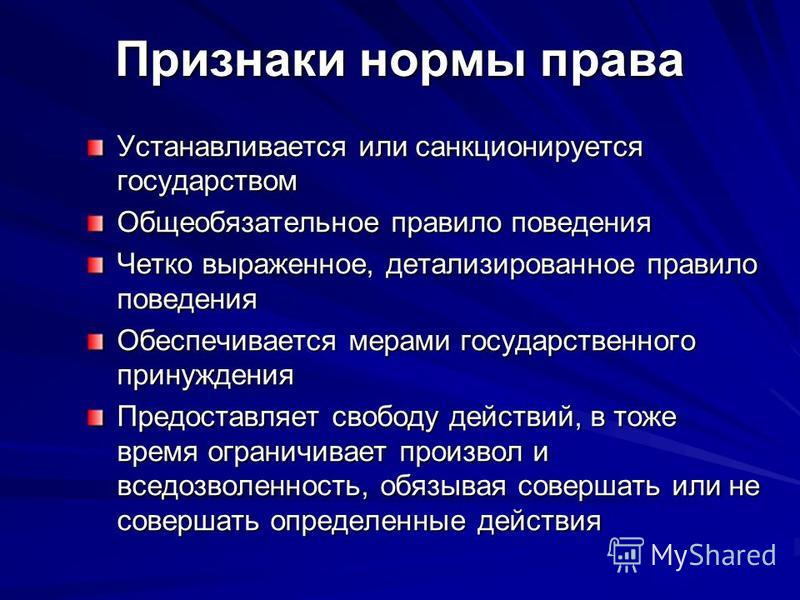 Признаки нормы права Устанавливается или санкционируется государством Общеобязательное правило поведения Четко выраженное, детализированное правило поведения Обеспечивается мерами государственного принуждения Предоставляет свободу действий, в тоже вр