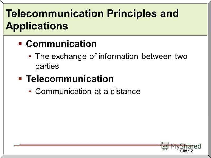 Slide 2 Telecommunication Principles and Applications Communication The exchange of information between two parties Telecommunication Communication at a distance