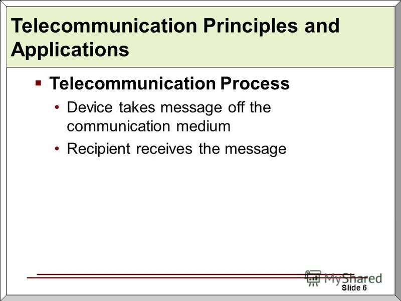 Slide 6 Telecommunication Principles and Applications Telecommunication Process Device takes message off the communication medium Recipient receives the message