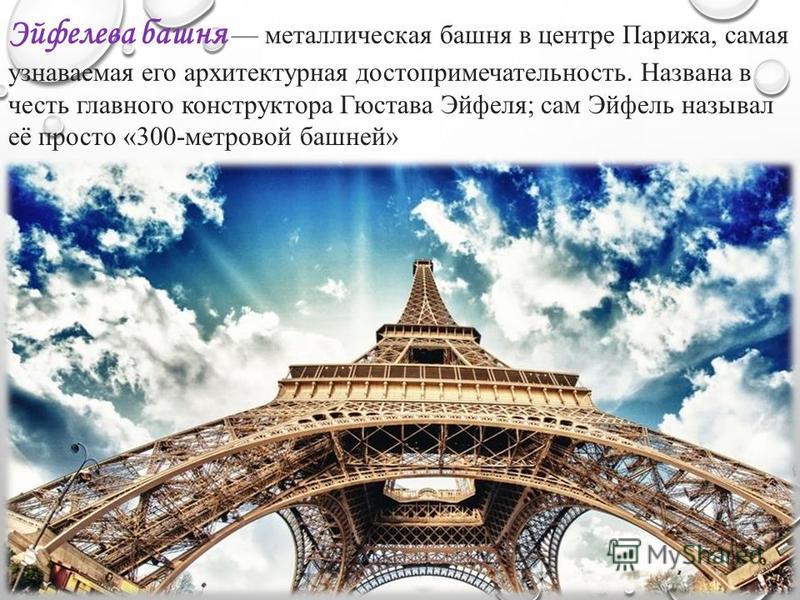 Эйфелева башня металлическая башня в центре Парижа, самая узнаваемая его архитектурная достопримечательность. Названа в честь главного конструктора Гюстава Эйфеля; сам Эйфель называл её просто «300-метровой башней»