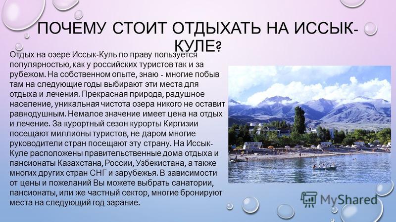 ПОЧЕМУ СТОИТ ОТДЫХАТЬ НА ИССЫК - КУЛЕ ? Отдых на озере Иссык - Куль по праву пользуется популярностью, как у российских туристов так и за рубежом. На собственном опыте, знаю - многие побыв там на следующие годы выбирают эти места для отдыха и лечения