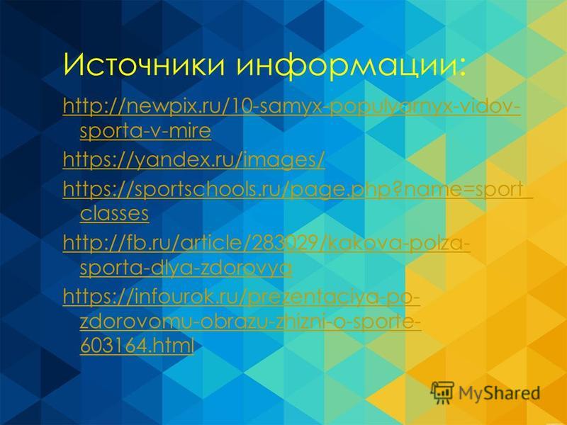 Источники информации: http://newpix.ru/10-samyx-populyarnyx-vidov- sporta-v-mire https://yandex.ru/images/ https://sportschools.ru/page.php?name=sport_ classes http://fb.ru/article/283029/kakova-polza- sporta-dlya-zdorovya https://infourok.ru/prezent