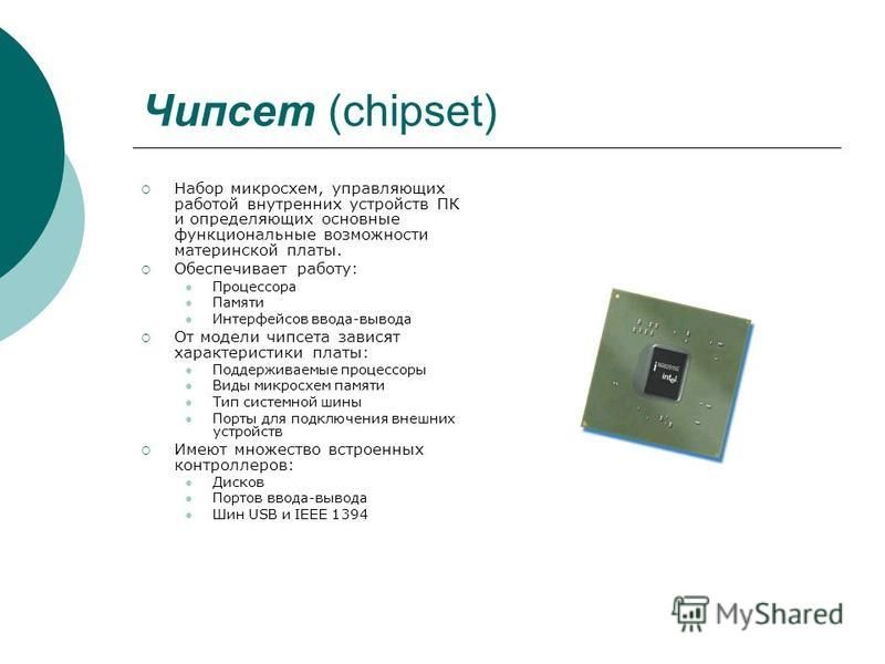 Чипсет (chipset) Набор микросхем, управляющих работой внутренних устройств ПК и определяющих основные функциональные возможности материнской платы. Обеспечивает работу: Процессора Памяти Интерфейсов ввода-вывода От модели чипсета зависят характеристи