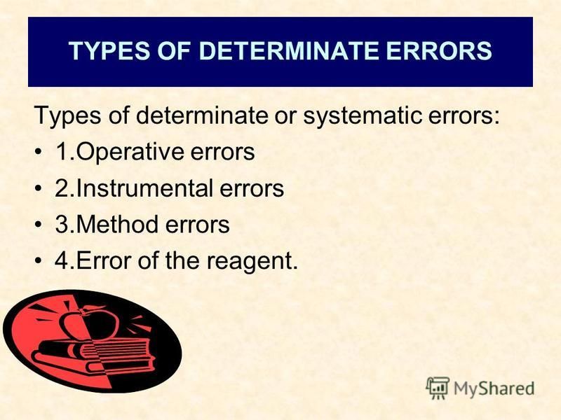 Types of determinate or systematic errors: 1.Operative errors 2.Instrumental errors 3.Method errors 4.Error of the reagent. TYPES OF DETERMINATE ERRORS