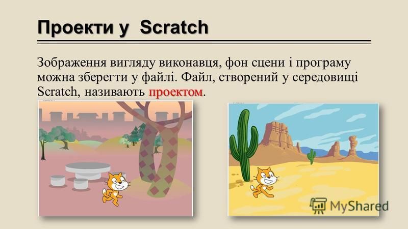 Проекти у Scratch проектом Зображення вигляду виконавця, фон сцени і програму можна зберегти у файлі. Файл, створений у середовищі Scratch, називають проектом.