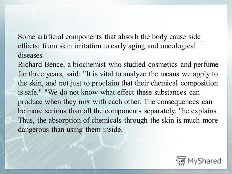 Some artificial components that absorb the body cause side effects: from skin irritation to early aging and oncological diseases. Richard Bence, a biochemist who studied cosmetics and perfume for three years, said: 