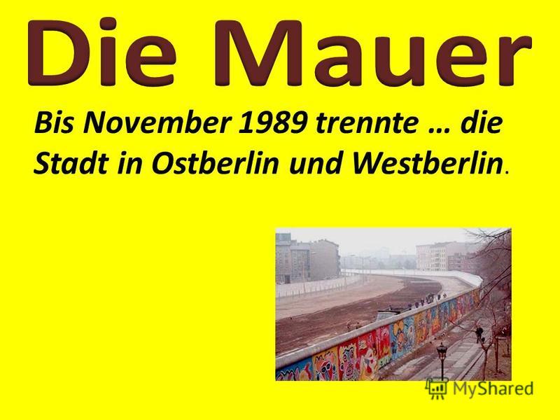 Bis November 1989 trennte … die Stadt in Ostberlin und Westberlin.