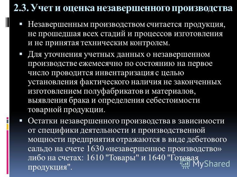 2.3. Учет и оценка незавершенного производства Незавершенным производством считается продукция, не прошедшая всех стадий и процессов изготовления и не принятая техническим контролем. Для уточнения учетных данных о незавершенном производстве ежемесячн