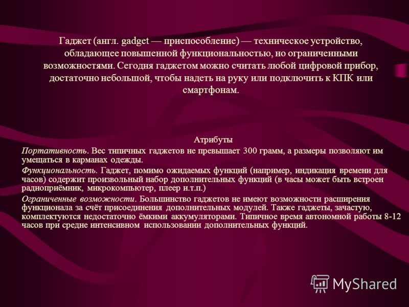 Гаджет (англ. gadget приспособление) техническое устройство, обладающее повышенной функциональностью, но ограниченными возможностями. Сегодня гаджетом