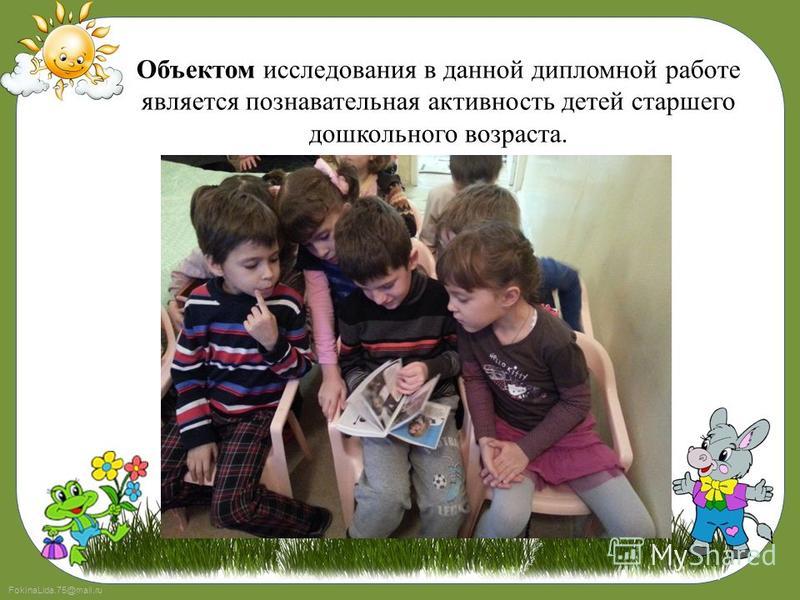 FokinaLida.75@mail.ru Объектом исследования в данной дипломной работе является познавательная активность детей старшего дошкольного возраста.