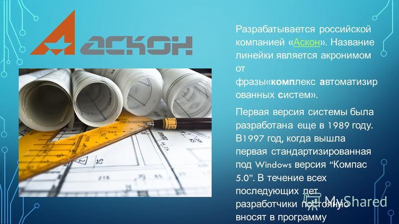 Разрабатывается российской компанией « Аскон ». Название линейки является акронимом от фразы « комплекс автоматизированных систем ». Аскон Первая версия системы была разработана еще в 1989 году. В 1997 год, когда вышла первая стандартизированная под 