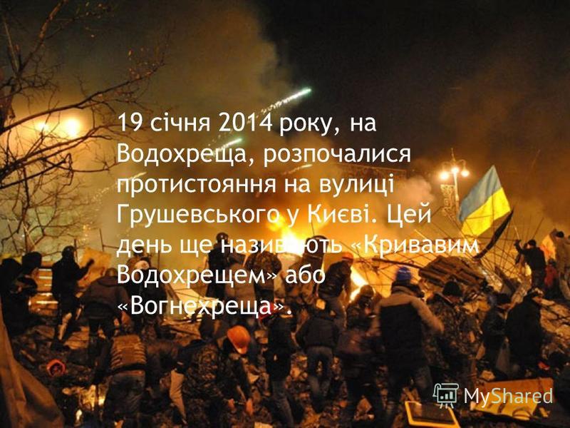 19 січня 2014 року, на Водохреща, розпочалися протистояння на вулиці Грушевського у Києві. Цей день ще називають «Кривавим Водохрещем» або «Вогнехреща».
