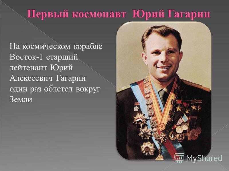 На космическом корабле Восток-1 старший лейтенант Юрий Алексеевич Гагарин один раз облетел вокруг Земли
