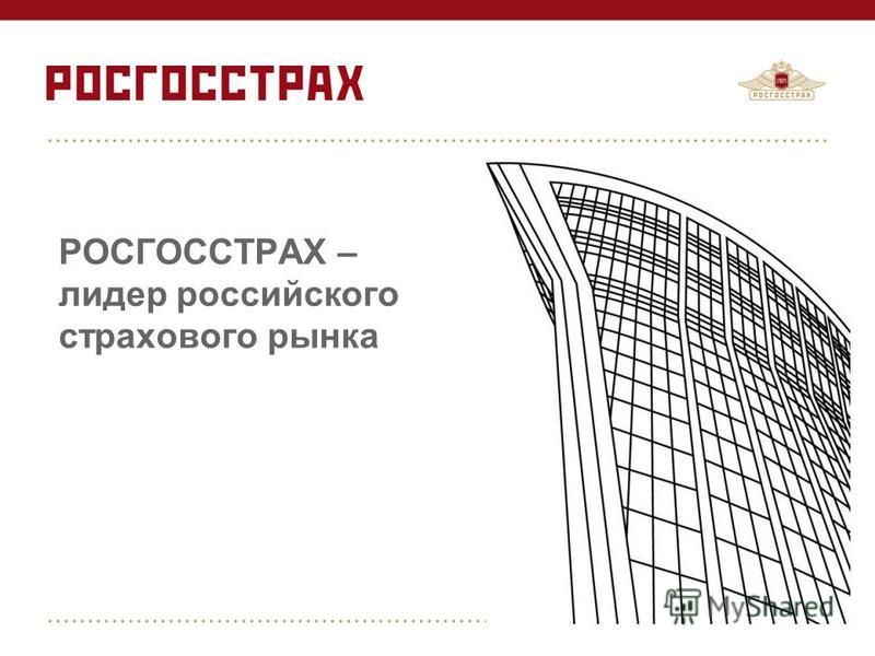 © 2013 «Росгосстрах» РОСГОССТРАХ – лидер российского страхового рынка