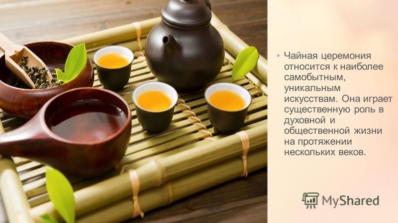 Чайная церемония относится к наиболее самобытным, уникальным искусствам. Она играет существенную роль в духовной и общественной жизни на протяжении нескольких веков.