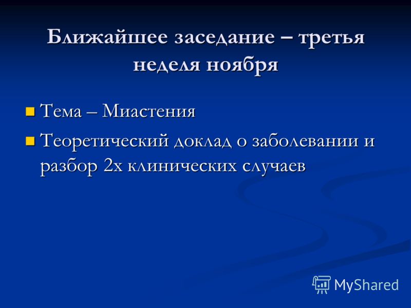 Ближайшее заседание – третья неделя ноября Тема – Миастения Тема – Миастения Теоретический доклад о заболевании и разбор 2х клинических случаев Теорет