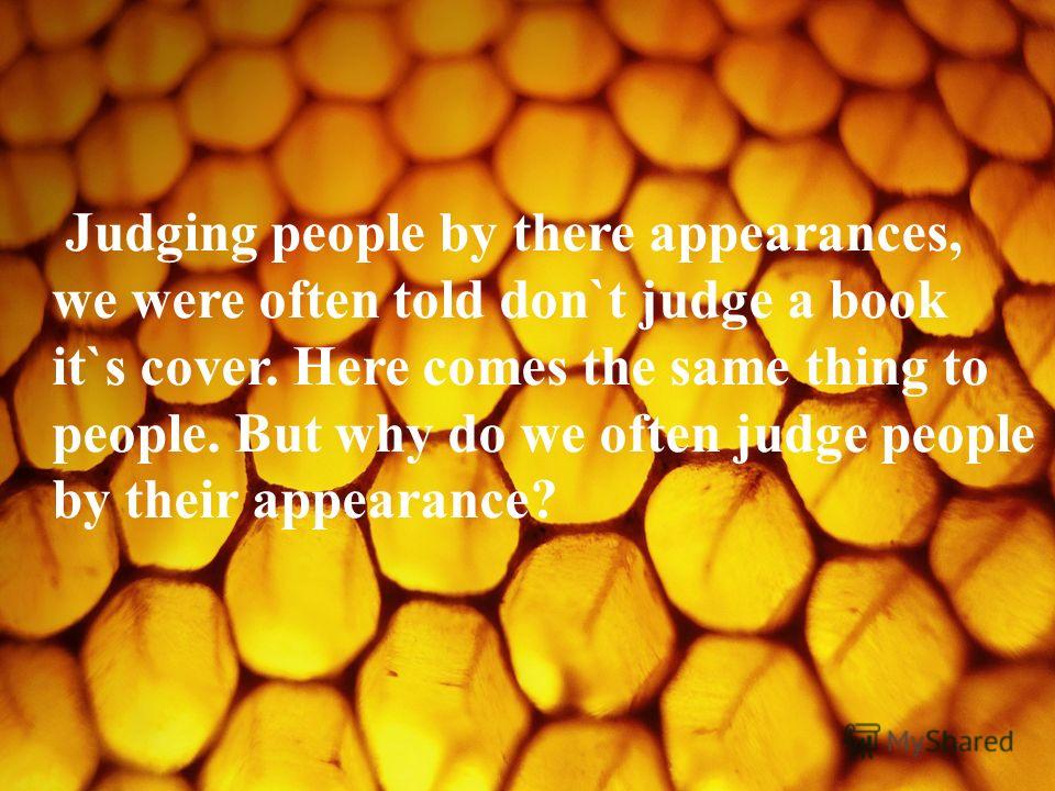 one should never judge a person by external appearances We have enough reasons to believe that judging a person by external appearances is really a mistake sometimes the external appearances totally disagree. one should never judge a person by external appearances We have enough reasons to believe that judging a person by external appearances is really a mistake sometimes the external appearances totally disagree.