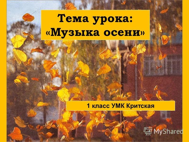 Презентация На Тему: "1 Тема Урока: «Музыка Осени» 1 Класс УМК.