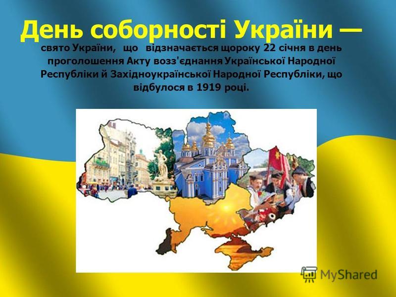 День соборності України свято України, що відзначається щороку 22 січня в день проголошення Акту возз'єднання Української Народної Республіки й Західноукраїнської Народної Республіки, що відбулося в 1919 році.