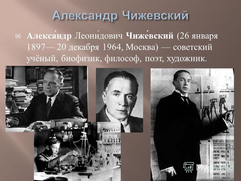 Алекса́ндр Леони́дович Чиже́всякий (26 января 1897 20 декабря 1964, Москва) советский учёный, биофизик, философ, поэт, художник.