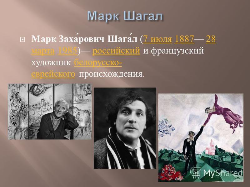 Марк Заха́рович Шага́л (7 июля 1887 28 марта 1985) российский и французский художник белорусско- еврейского происхождения.7 июля 188728 марта 1985 российскийбелорусско- еврейского