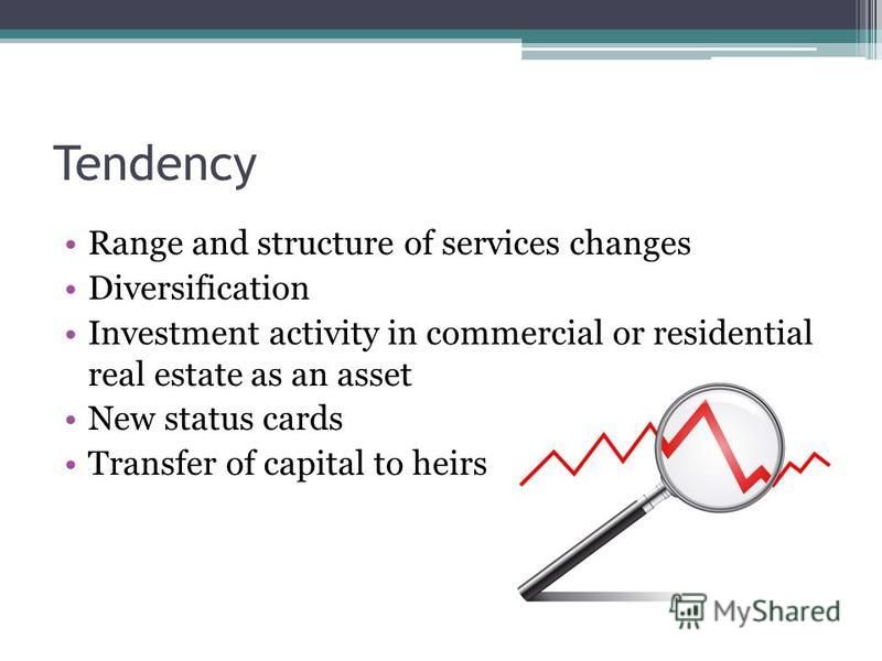 Tendency Range and structure of services changes Diversification Investment activity in commercial or residential real estate as an asset New status cards Transfer of capital to heirs