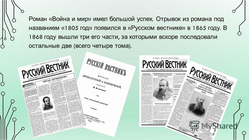 Роман « Война и мир » имел большой успех. Отрывок из романа под названием «1805 год » появился в « Русском вестнике » в 1865 году. В 1868 году вышли три его части, за которыми вскоре последовали остальные две ( всего четыре тома ).