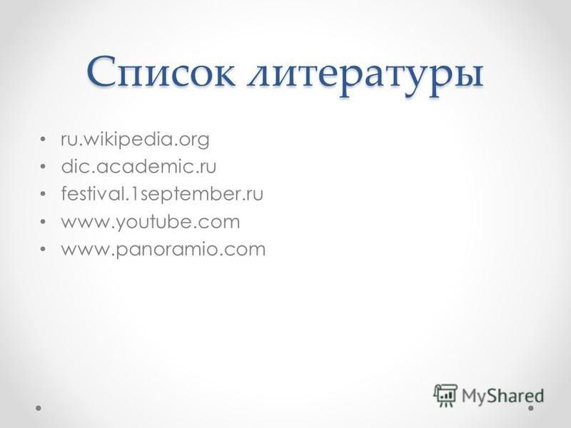 Список литературы ru.wikipedia.org dic.academic.ru festival.1september.ru www.youtube.com www.panoramio.com
