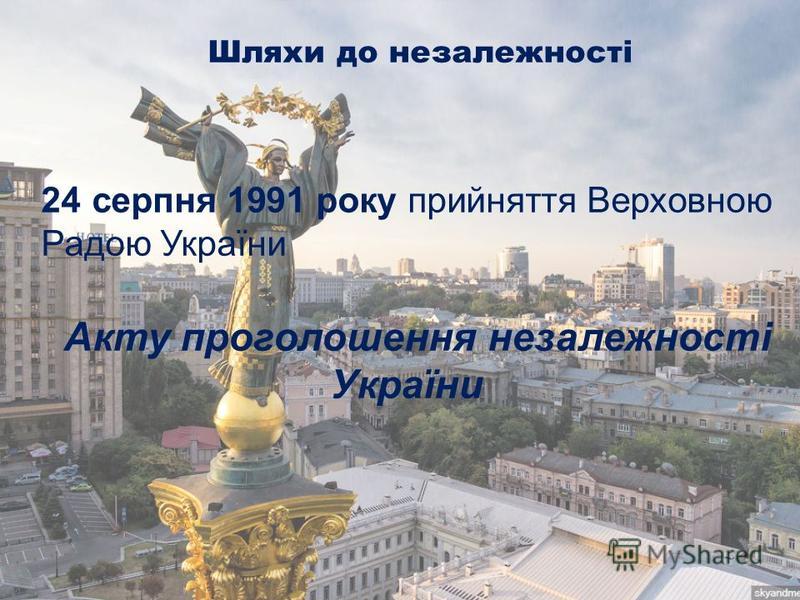 24 серпня 1991 року прийняття Верховною Радою України Акту проголошення незалежності України Шляхи до незалежності