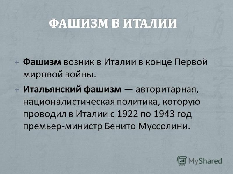 + Фашизм возник в Италии в конце Первой мировой войны. + Итальянский фашизм авторитарная, националистическая политика, которую проводил в Италии с 1922 по 1943 год премьер-министр Бенито Муссолини.