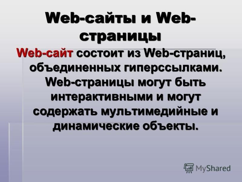 Web-сайты и Web- страницы Web-сайт состоит из Web-страниц, объединенных гиперссылками. Web-страницы могут быть интерактивными и могут содержать мультимедийные и динамические объекты.