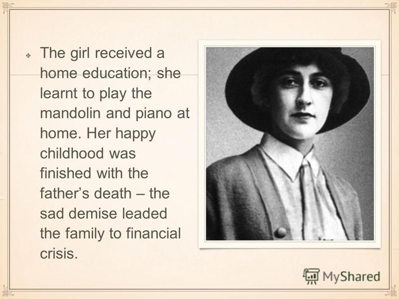 The girl received a home education; she learnt to play the mandolin and piano at home. Her happy childhood was finished with the fathers death – the sad demise leaded the family to financial crisis.
