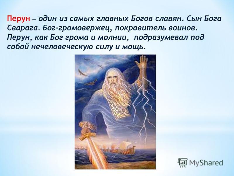 Перун один из самых главных Богов славян. Сын Бога Сварога. Бог-громовержец, покровитель воинов. Перун, как Бог грома и молнии, подразумевал под собой нечеловеческую силу и мощь.