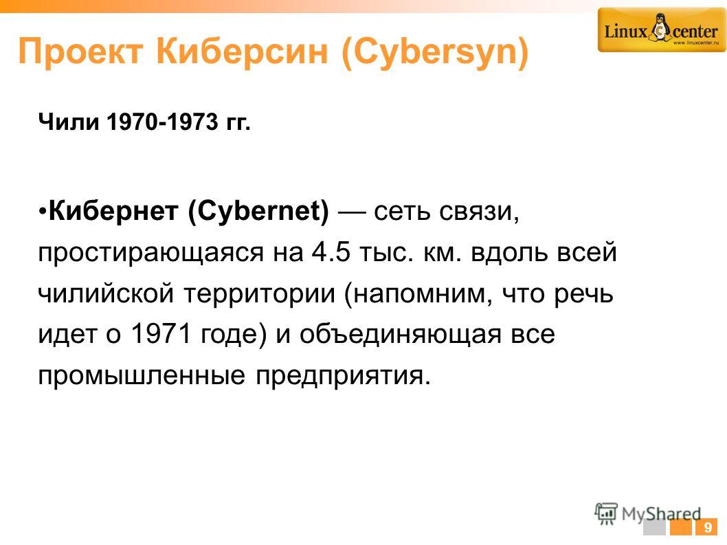 Чили 1970-1973 гг. Кибернет (Cybernet) сеть связи, простирающаяся на 4.5 тыс. км. вдоль всей чилийской территории (напомним, что речь идет о 1971 годе) и объединяющая все промышленные предприятия. 9 Проект Киберсин (Cybersyn)