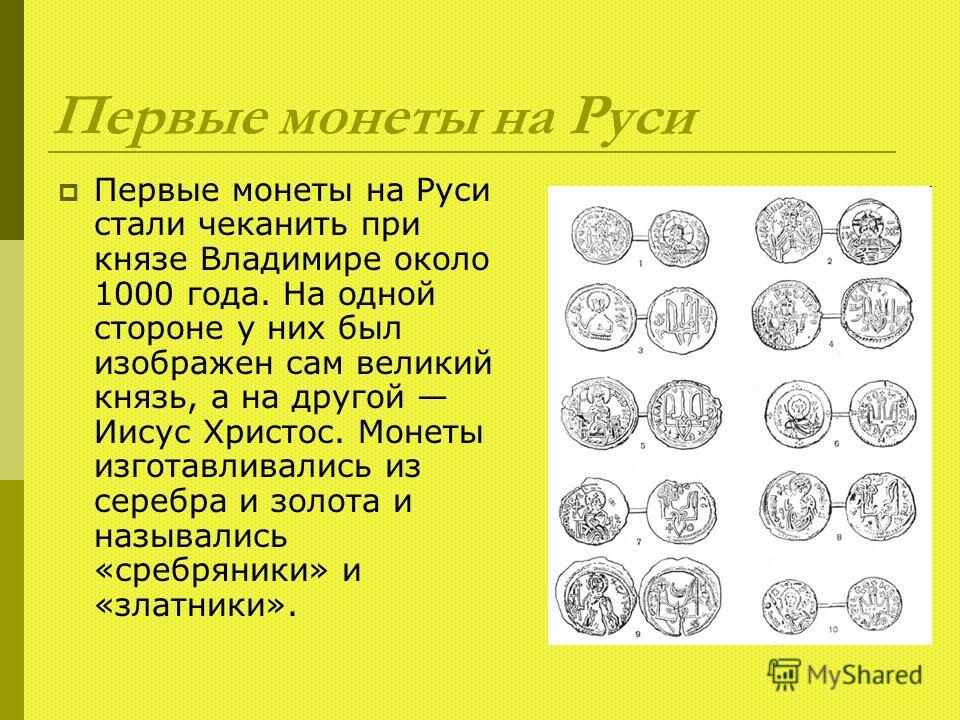 Первые монеты на Руси Первые монеты на Руси стали чеканить при князе Владимире около 1000 года. На одной стороне у них был изображен сам великий князь, а на другой Иисус Христос. Монеты изготавливались из серебра и золота и назывались «сребреники» и 