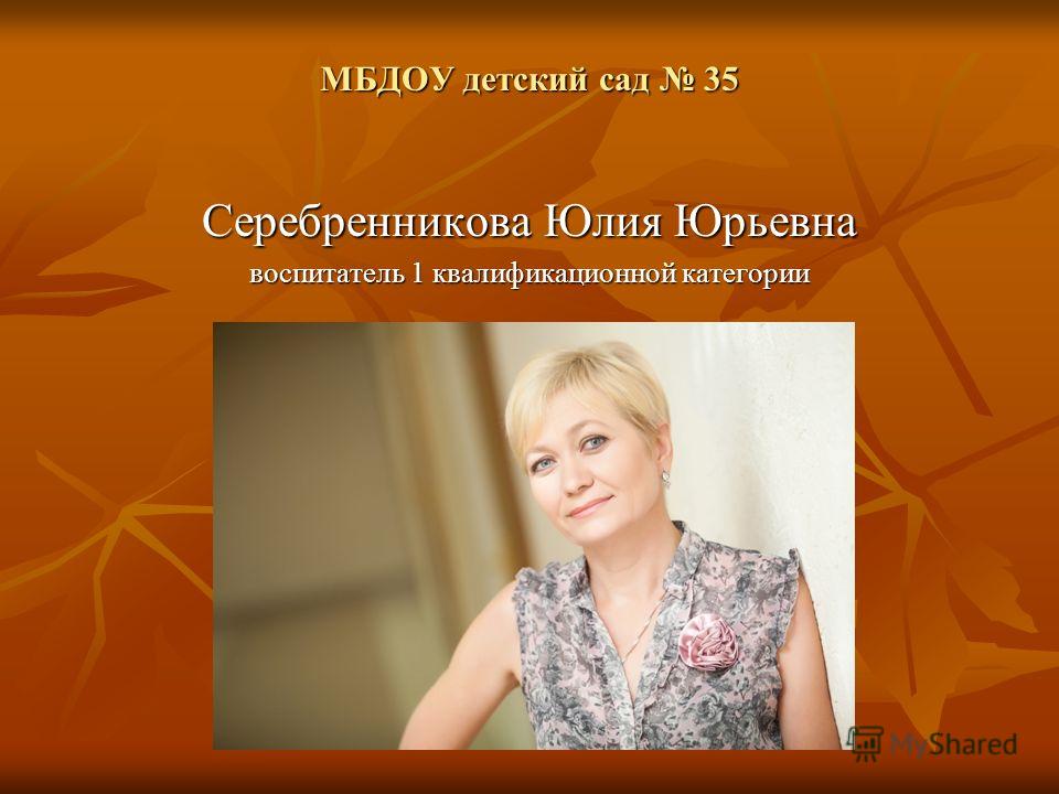 МБДОУ детский сад 35 Серебренникова Юлия Юрьевна воспитатель 1 квалификационной категории
