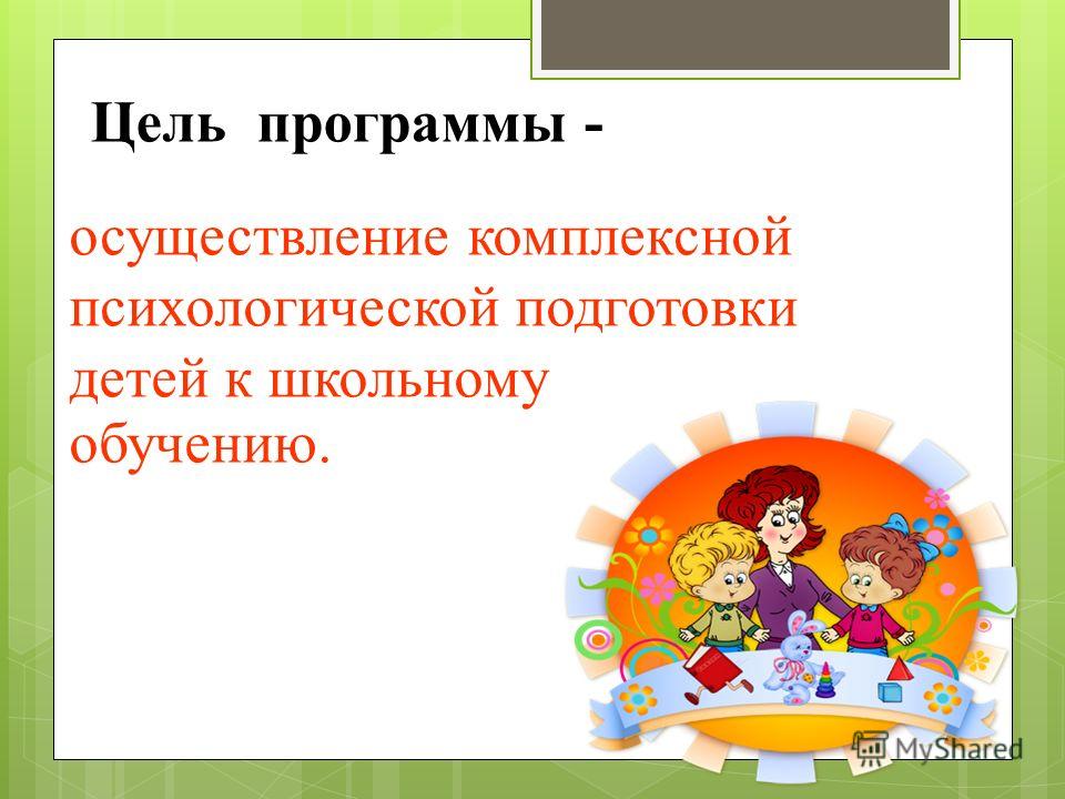 Цель программы - осуществление комплексной психологической подготовки детей к школьному обучению.