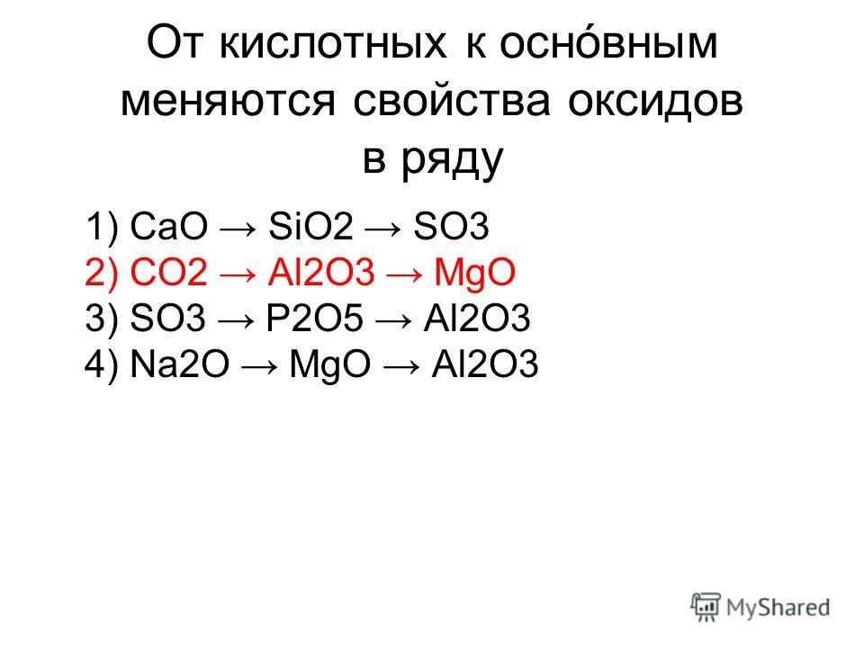 От кислотных к основным меняются свойства оксидов в ряду 1) CaO SiO2 SO3 2) CO2 Al2O3 MgO 3) SO3 P2O5 Al2O3 4) Na2O MgO Al2O3