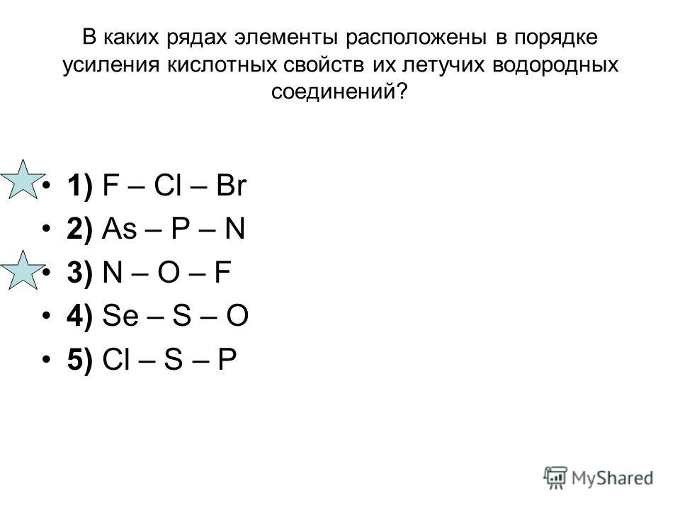 В каких рядах элементы расположены в порядке усиления кислотных свойств их летучих водородных соединений? 1) F – Cl – Br 2) As – P – N 3) N – O – F 4) Se – S – O 5) Cl – S – P