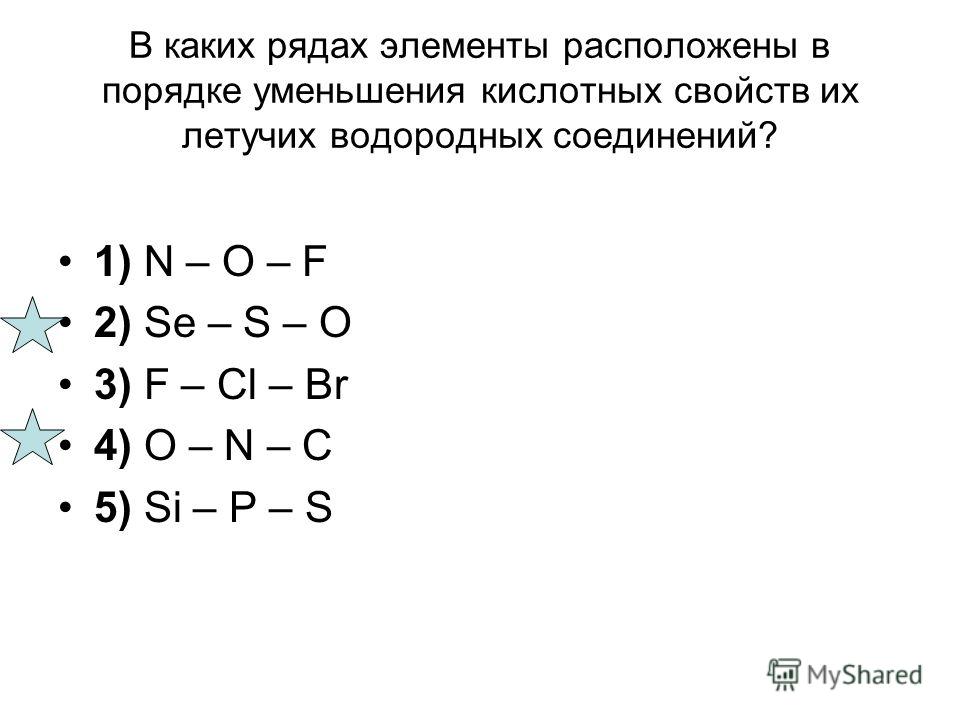 1) N – O – F 2) Se – S – O 3) F – Cl – Br 4) O – N – C 5) Si – P – S В каких рядах элементы расположены в порядке уменьшения кислотных свойств их летучих водородных соединений?