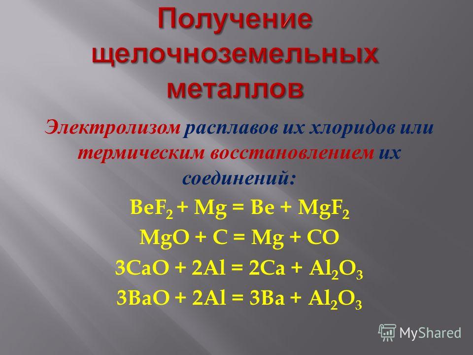 Электролизом расплавов их хлоридов или термическим восстановлением их соединений : BeF 2 + Mg = Be + MgF 2 MgO + C = Mg + CO 3CaO + 2Al = 2Ca + Al 2 O 3 3BaO + 2Al = 3Ba + Al 2 O 3