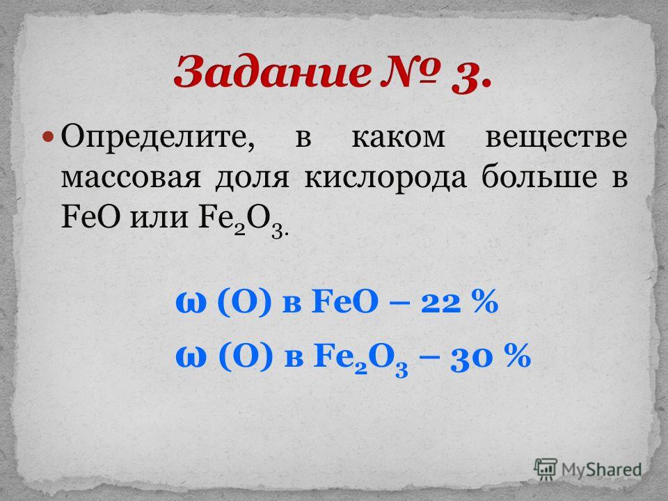 Определите, в каком веществе массовая доля кислорода больше в FeO или Fe 2 O 3. ω (О) в FeO – 22 % ω (О) в Fe 2 O 3 – 30 %