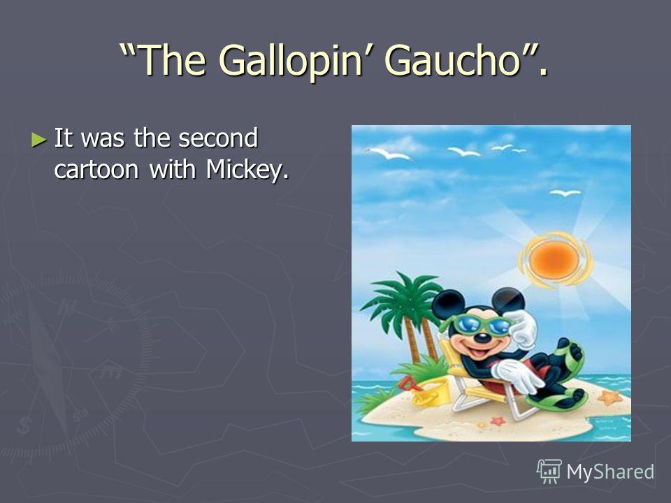The Gallopin Gaucho. It was the second cartoon with Mickey. It was the second cartoon with Mickey.
