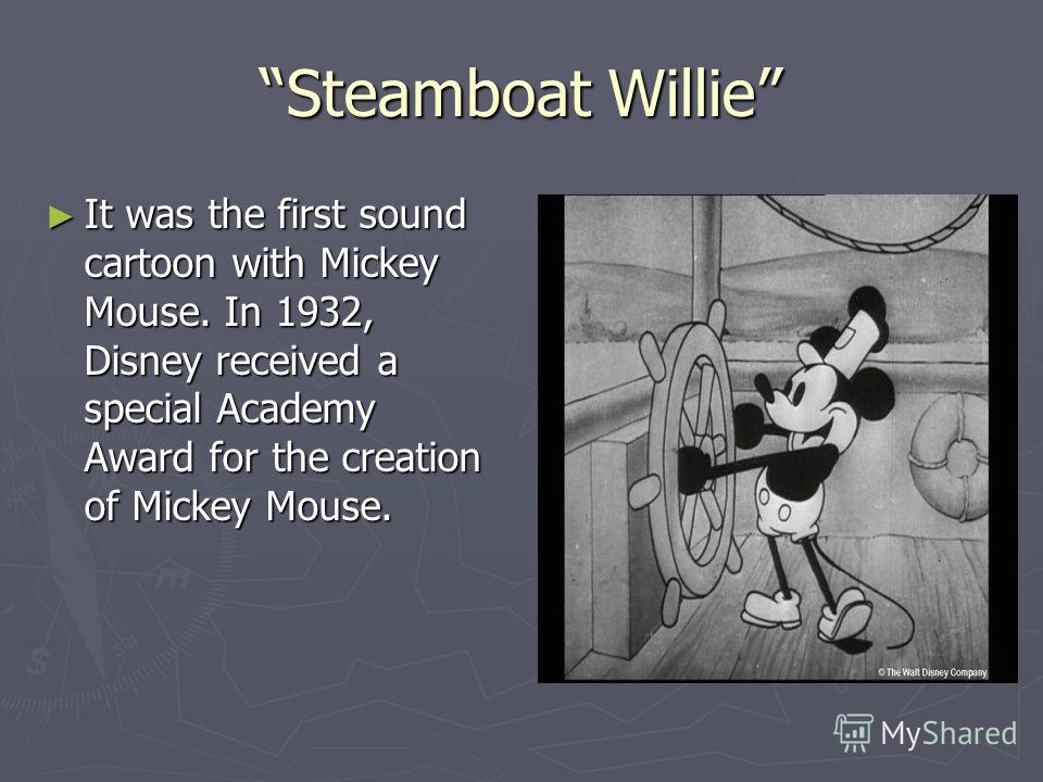 Steamboat Willie It was the first sound cartoon with Mickey Mouse. In 1932, Disney received a special Academy Award for the creation of Mickey Mouse. It was the first sound cartoon with Mickey Mouse. In 1932, Disney received a special Academy Award f