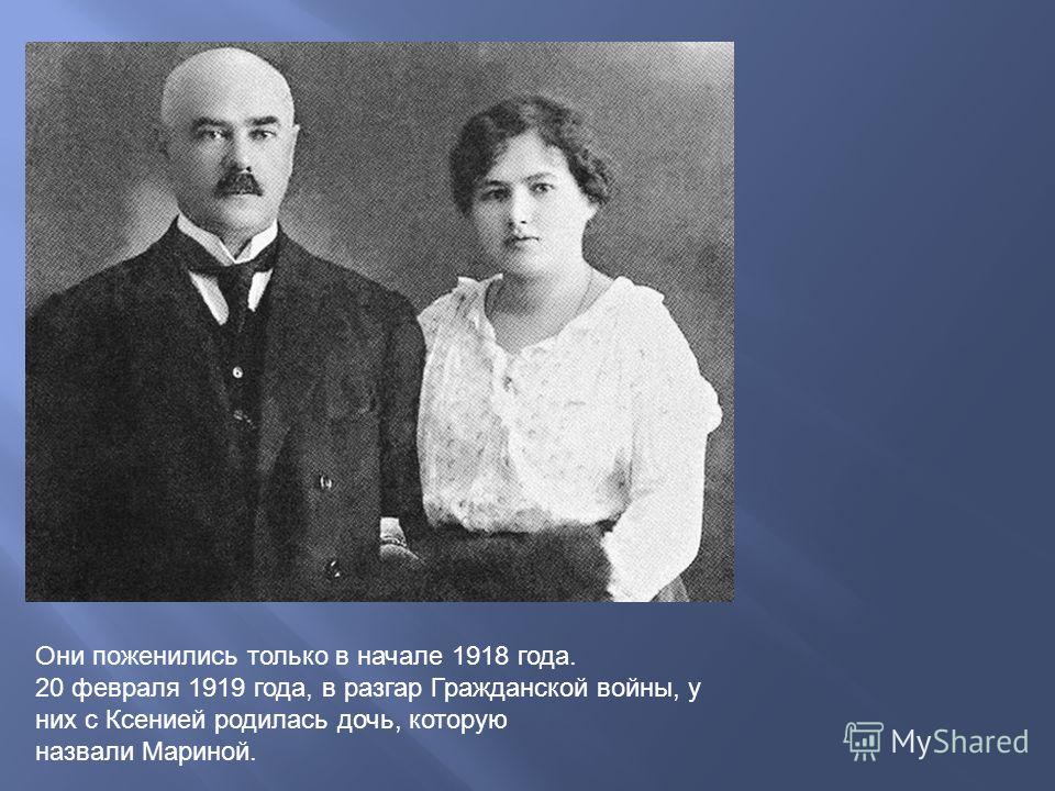 Они поженились только в начале 1918 года. 20 февраля 1919 года, в разгар Гражданской войны, у них с Ксенией родилась дочь, которую назвали Мариной.