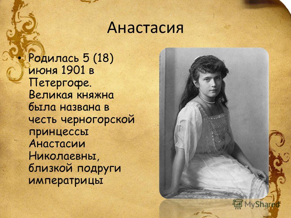 Анастасия Родилась 5 (18) июня 1901 в Петергофе. Великая княжна была названа в честь черногорской принцессы Анастасии Николаевны, близкой подруги императрицы