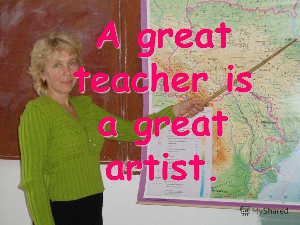 A great teacher is a great artist.