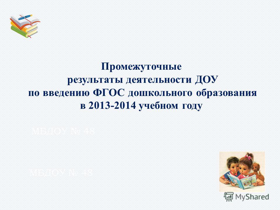 Промежуточные результаты деятельности ДОУ по введению ФГОС дошкольного образования в 2013-2014 учебном году МБДОУ 48